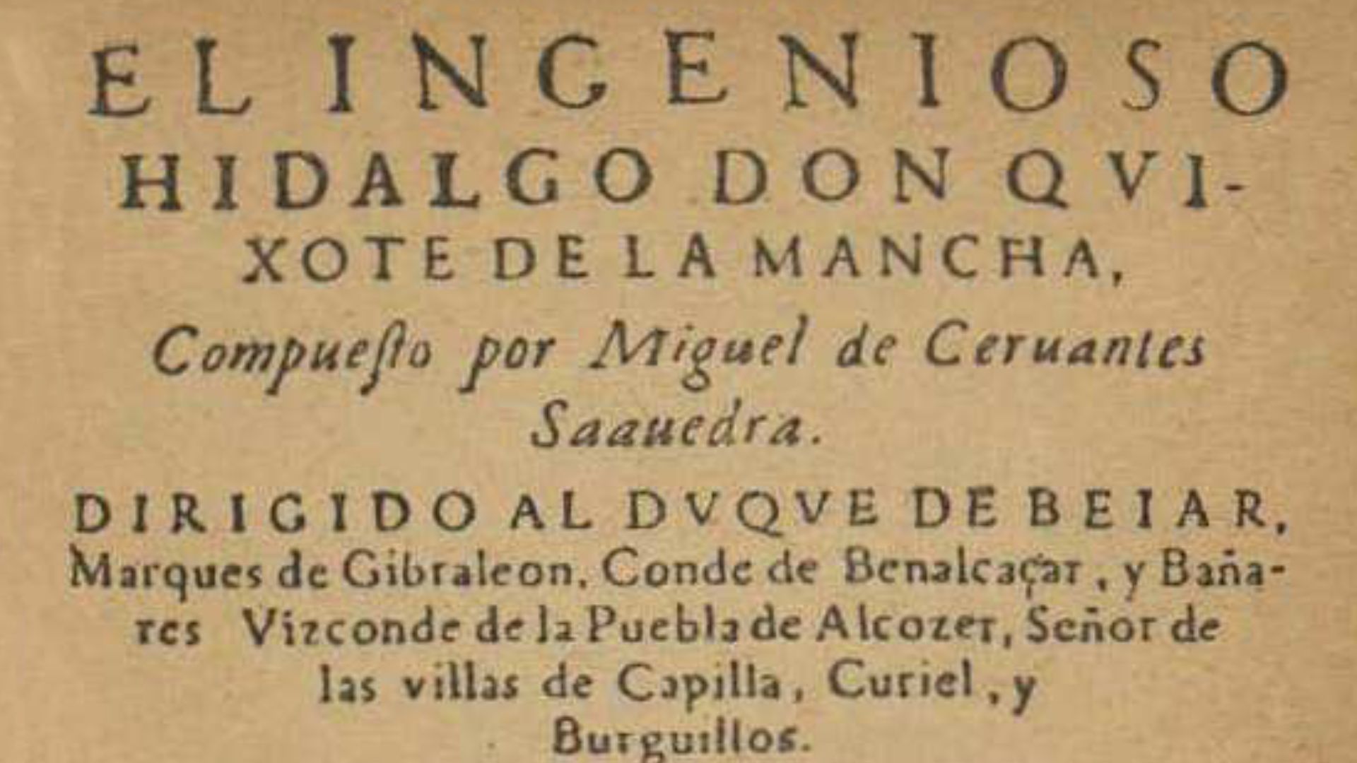 Portada de la primera edición de la primera parte de El ingenioso hidalgo Don Quixote de la Mancha, libro de Miguel de Cervantes. Publicado en Madrid, en 1605, en la imprenta de Juan de la Cuesta.
Texto: EL INGENIOSO HIDALGO DON QVIXOTE DE LA MANCHA,
Compueſto por Miguel de Ceruantes Saauedra 
DIRIGIDO AL DVQVE DE BEIAR,
Marques de Gibraleon, Conde de Benalcaçar, y Bañares, Vizconde de la Puebla de Alcozer, Señor de las villas de Capilla, Curiel, y Burguillos.
Año, 1605.
CON PRIVILEGIO,
EN MADRID, Por Iuan de la Cueſta.
Vendeſe en caſa de Franciſco de Robles, librero del Rey nr̃o. ſeñor.

Iconografía: El escudo del impresor muestra un halcón de cetrería, un león dormido y la divisa «Post tenebras spero lucem» (Espero la luz después de las tinieblas). [1]